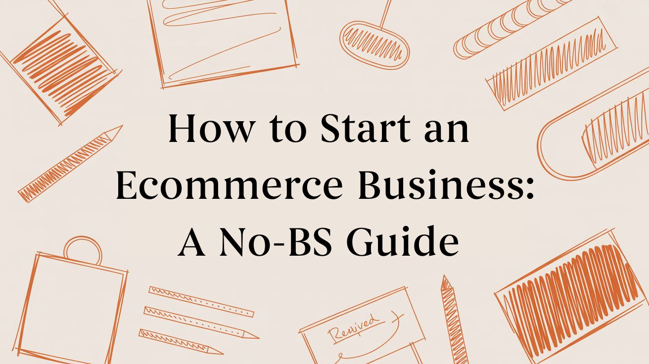 How to Start Ecommerce Business: A No-BS Guide for Kind, Hard-Working Founders